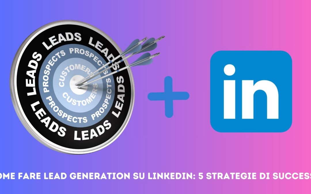 Come Fare Lead Generation su LinkedIn: 5 Strategie di Successo